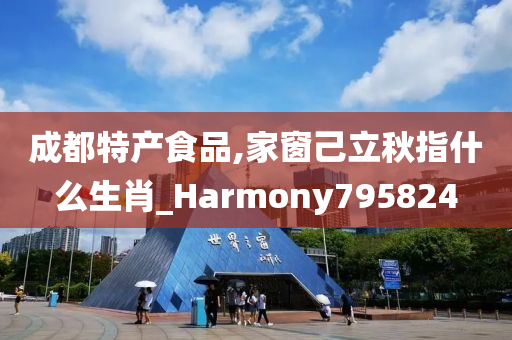 成都特产食品,家窗己立秋指什么生肖_Harmony795824