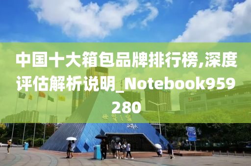 中国十大箱包品牌排行榜,深度评估解析说明_Notebook959280