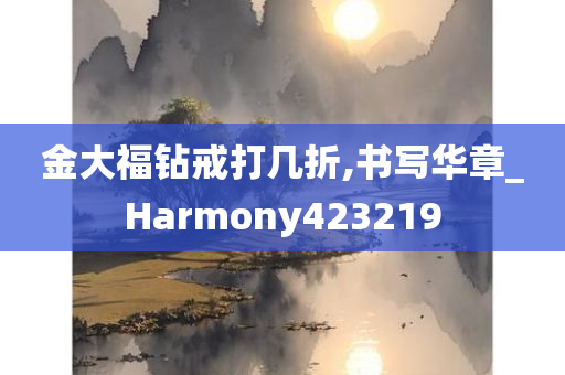 金大福钻戒打几折,书写华章_Harmony423219