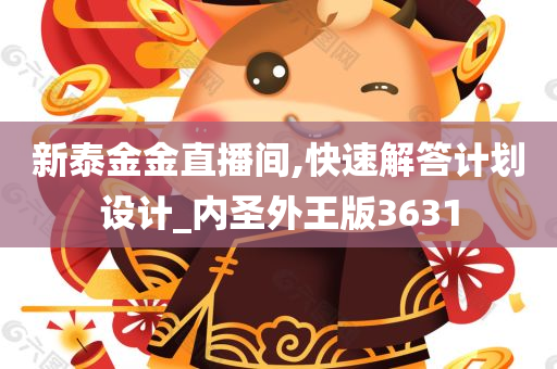 新泰金金直播间,快速解答计划设计_内圣外王版3631