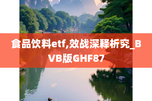 食品饮料etf,效战深释析究_BVB版GHF87