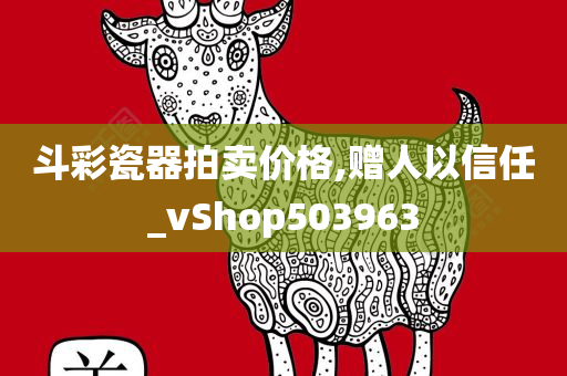 斗彩瓷器拍卖价格,赠人以信任_vShop503963