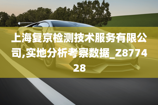 上海复京检测技术服务有限公司,实地分析考察数据_Z877428