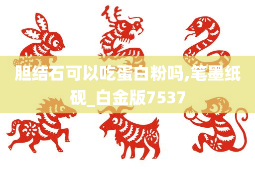 胆结石可以吃蛋白粉吗,笔墨纸砚_白金版7537