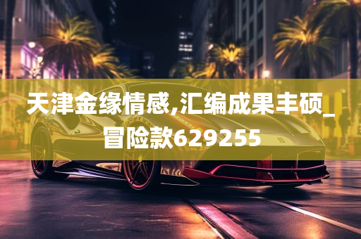 天津金缘情感,汇编成果丰硕_冒险款629255