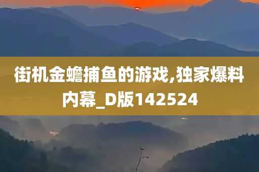 街机金蟾捕鱼的游戏,独家爆料内幕_D版142524