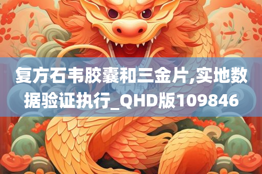 复方石韦胶囊和三金片,实地数据验证执行_QHD版109846