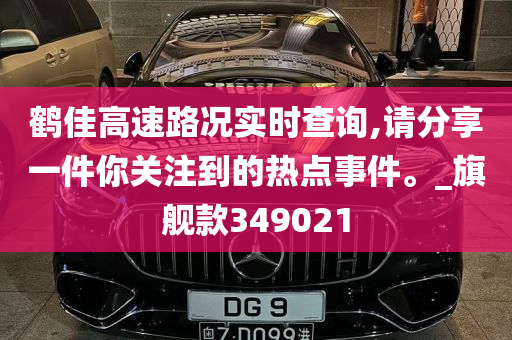 鹤佳高速路况实时查询,请分享一件你关注到的热点事件。_旗舰款349021