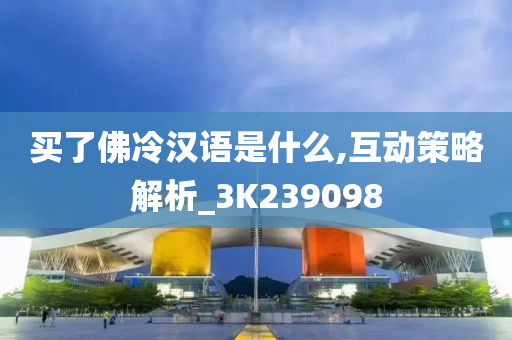 买了佛冷汉语是什么,互动策略解析_3K239098