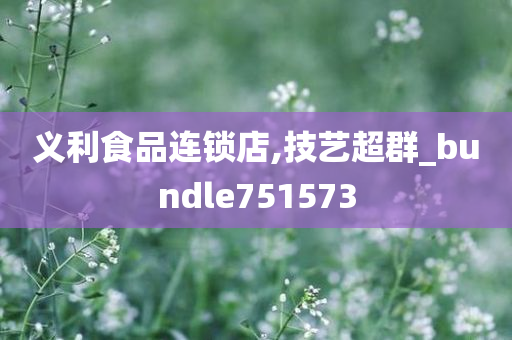 义利食品连锁店,技艺超群_bundle751573