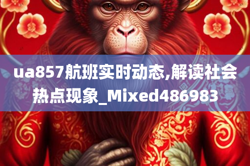 ua857航班实时动态,解读社会热点现象_Mixed486983