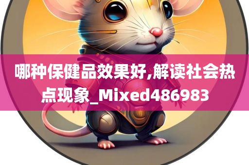 哪种保健品效果好,解读社会热点现象_Mixed486983