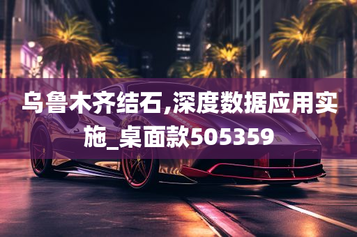 乌鲁木齐结石,深度数据应用实施_桌面款505359