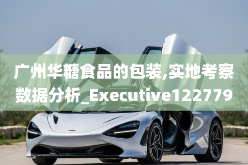 广州华糖食品的包装,实地考察数据分析_Executive122779