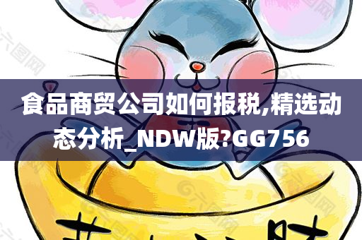 食品商贸公司如何报税,精选动态分析_NDW版?GG756