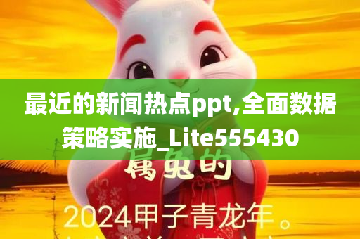 最近的新闻热点ppt,全面数据策略实施_Lite555430