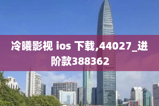 冷曦影视 ios 下载,44027_进阶款388362