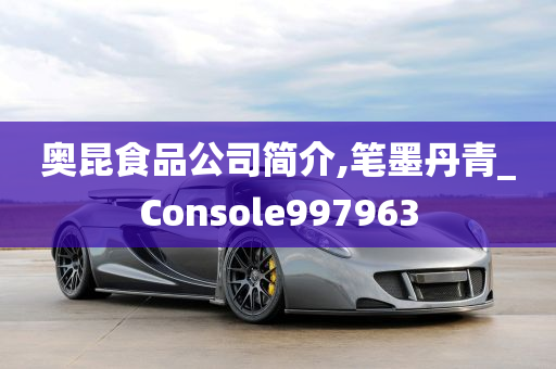 奥昆食品公司简介,笔墨丹青_Console997963