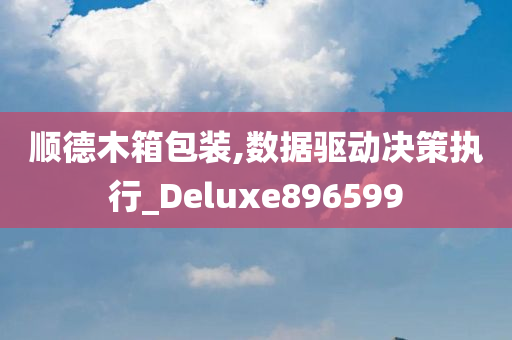 顺德木箱包装,数据驱动决策执行_Deluxe896599