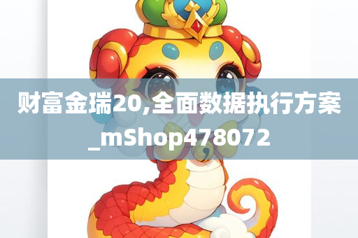 财富金瑞20,全面数据执行方案_mShop478072