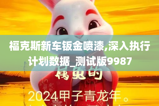 福克斯新车钣金喷漆,深入执行计划数据_测试版9987