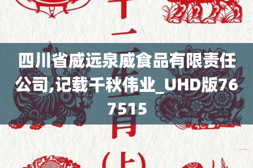 四川省威远泉威食品有限责任公司,记载千秋伟业_UHD版767515