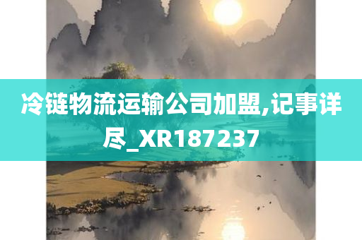 冷链物流运输公司加盟,记事详尽_XR187237