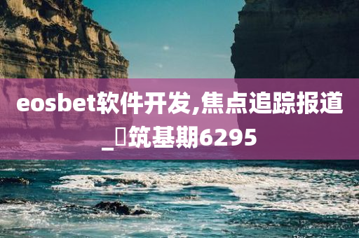 eosbet软件开发,焦点追踪报道_‌筑基期6295