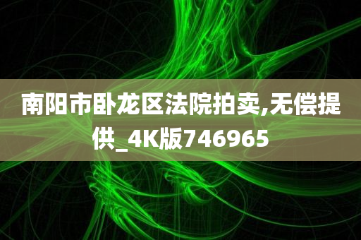 南阳市卧龙区法院拍卖,无偿提供_4K版746965