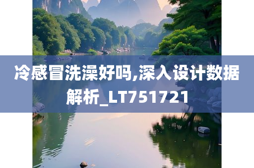 冷感冒洗澡好吗,深入设计数据解析_LT751721