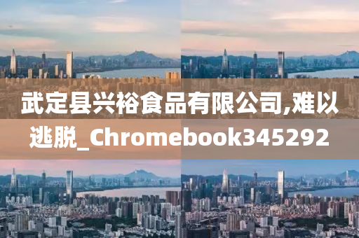 武定县兴裕食品有限公司,难以逃脱_Chromebook345292