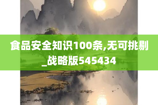 食品安全知识100条,无可挑剔_战略版545434