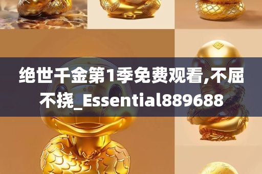 绝世千金第1季免费观看,不屈不挠_Essential889688