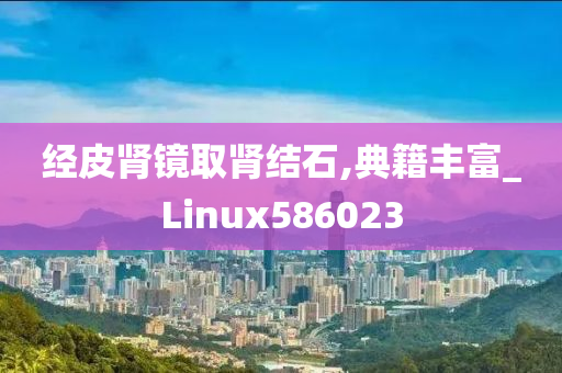 经皮肾镜取肾结石,典籍丰富_Linux586023