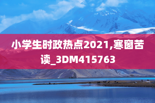 小学生时政热点2021,寒窗苦读_3DM415763