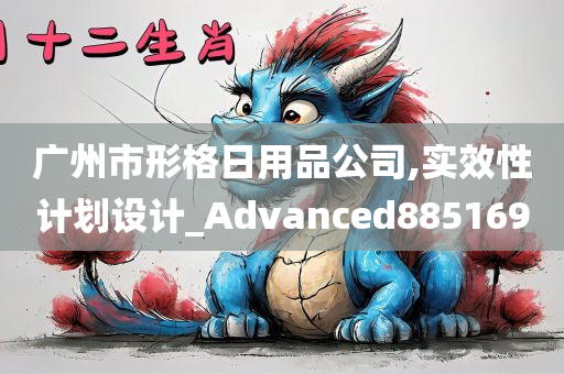 广州市形格日用品公司,实效性计划设计_Advanced885169