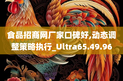 食品招商网厂家口碑好,动态调整策略执行_Ultra65.49.96