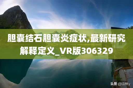 胆囊结石胆囊炎症状,最新研究解释定义_VR版306329