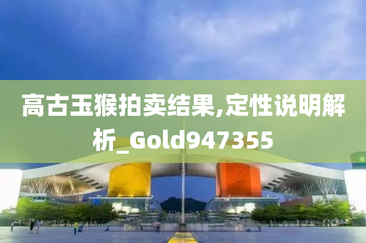 高古玉猴拍卖结果,定性说明解析_Gold947355