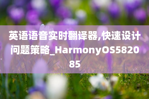 英语语音实时翻译器,快速设计问题策略_HarmonyOS582085