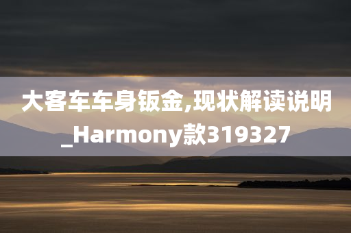 大客车车身钣金,现状解读说明_Harmony款319327