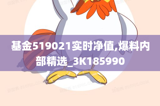 基金519021实时净值,爆料内部精选_3K185990