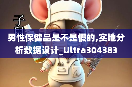 男性保健品是不是假的,实地分析数据设计_Ultra304383