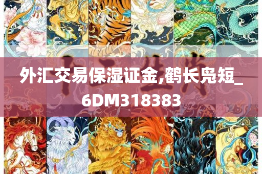 外汇交易保湿证金,鹤长凫短_6DM318383