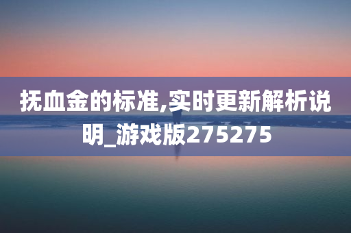 抚血金的标准,实时更新解析说明_游戏版275275