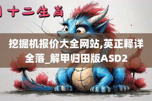 挖掘机报价大全网站,英正释详全落_解甲归田版ASD2