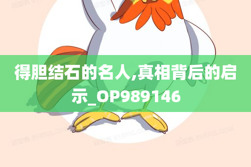 得胆结石的名人,真相背后的启示_OP989146