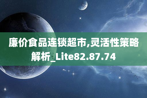 廉价食品连锁超市,灵活性策略解析_Lite82.87.74