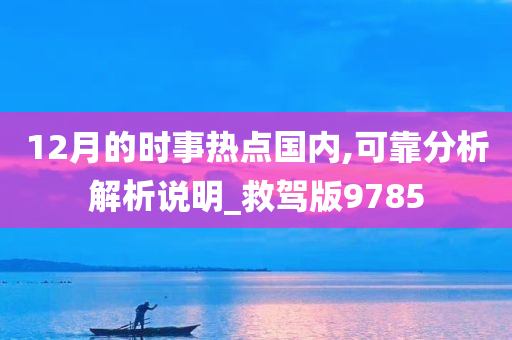 12月的时事热点国内,可靠分析解析说明_救驾版9785