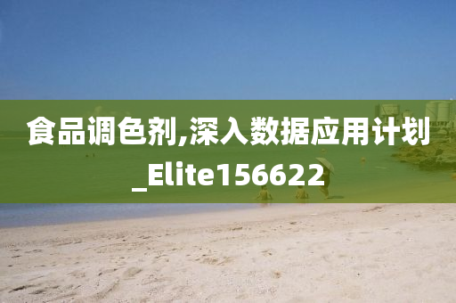 食品调色剂,深入数据应用计划_Elite156622